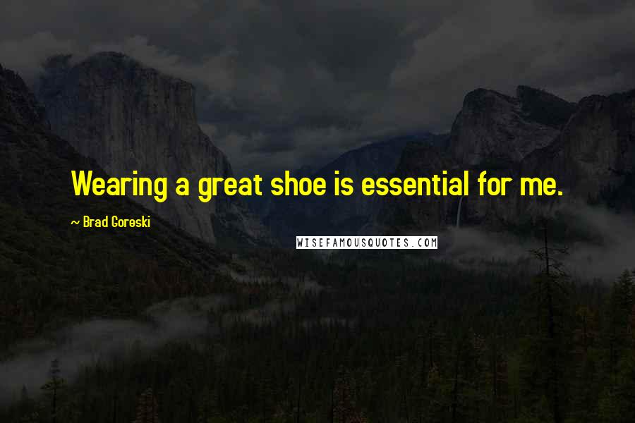 Brad Goreski Quotes: Wearing a great shoe is essential for me.