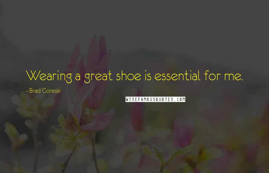 Brad Goreski Quotes: Wearing a great shoe is essential for me.