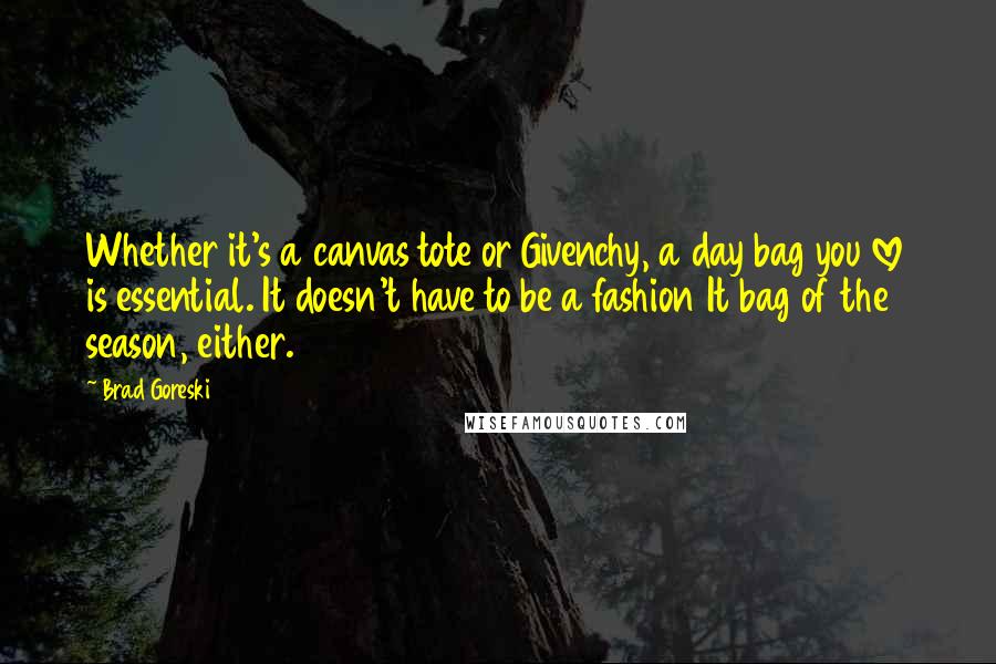 Brad Goreski Quotes: Whether it's a canvas tote or Givenchy, a day bag you love is essential. It doesn't have to be a fashion It bag of the season, either.