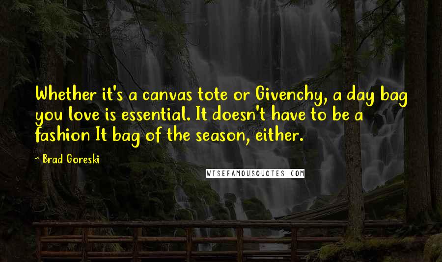 Brad Goreski Quotes: Whether it's a canvas tote or Givenchy, a day bag you love is essential. It doesn't have to be a fashion It bag of the season, either.