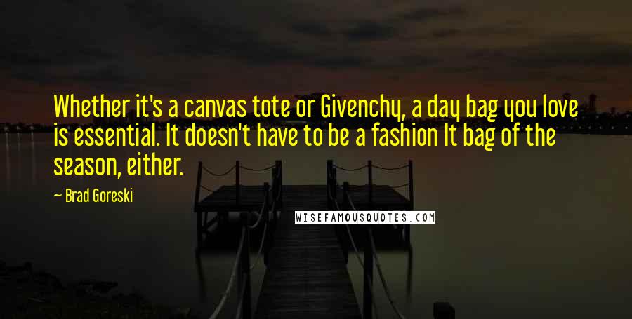 Brad Goreski Quotes: Whether it's a canvas tote or Givenchy, a day bag you love is essential. It doesn't have to be a fashion It bag of the season, either.