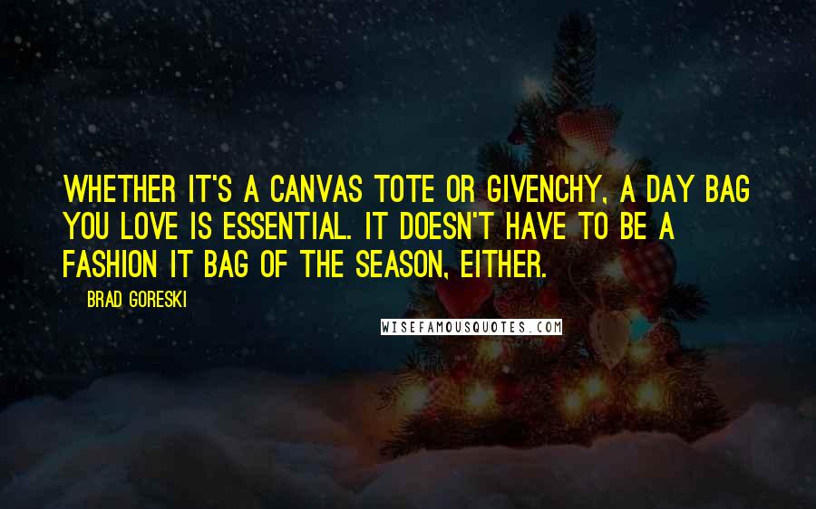 Brad Goreski Quotes: Whether it's a canvas tote or Givenchy, a day bag you love is essential. It doesn't have to be a fashion It bag of the season, either.