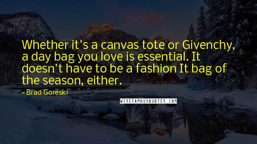 Brad Goreski Quotes: Whether it's a canvas tote or Givenchy, a day bag you love is essential. It doesn't have to be a fashion It bag of the season, either.