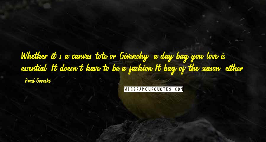 Brad Goreski Quotes: Whether it's a canvas tote or Givenchy, a day bag you love is essential. It doesn't have to be a fashion It bag of the season, either.