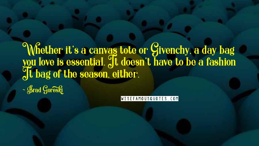 Brad Goreski Quotes: Whether it's a canvas tote or Givenchy, a day bag you love is essential. It doesn't have to be a fashion It bag of the season, either.