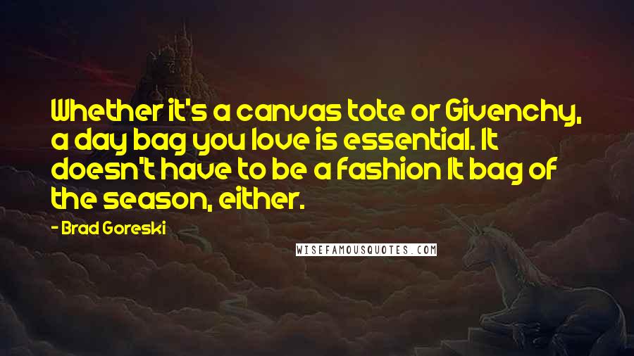 Brad Goreski Quotes: Whether it's a canvas tote or Givenchy, a day bag you love is essential. It doesn't have to be a fashion It bag of the season, either.