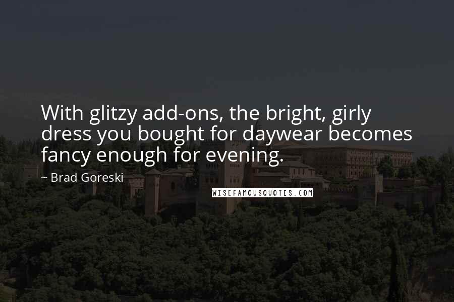 Brad Goreski Quotes: With glitzy add-ons, the bright, girly dress you bought for daywear becomes fancy enough for evening.