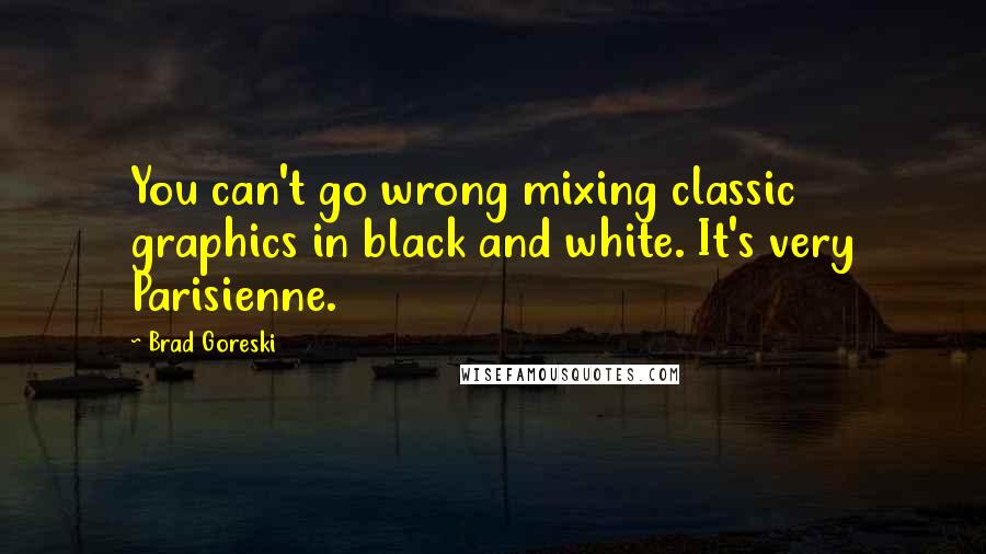 Brad Goreski Quotes: You can't go wrong mixing classic graphics in black and white. It's very Parisienne.