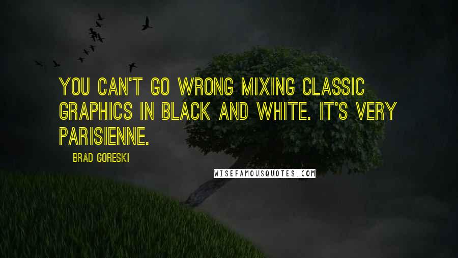 Brad Goreski Quotes: You can't go wrong mixing classic graphics in black and white. It's very Parisienne.