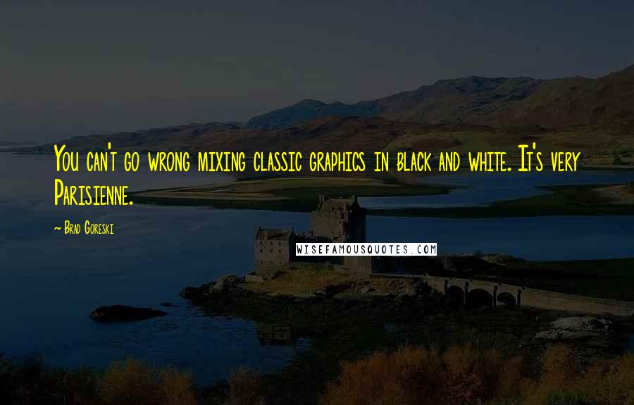 Brad Goreski Quotes: You can't go wrong mixing classic graphics in black and white. It's very Parisienne.