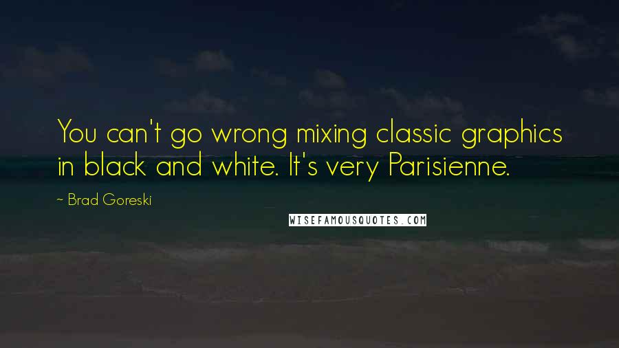 Brad Goreski Quotes: You can't go wrong mixing classic graphics in black and white. It's very Parisienne.