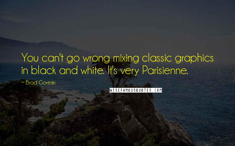 Brad Goreski Quotes: You can't go wrong mixing classic graphics in black and white. It's very Parisienne.