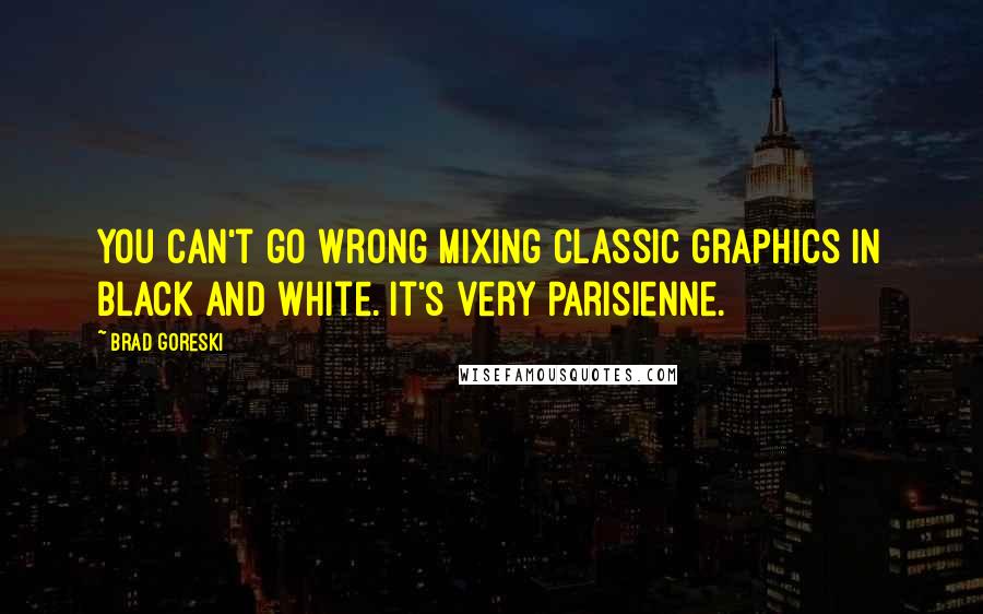 Brad Goreski Quotes: You can't go wrong mixing classic graphics in black and white. It's very Parisienne.