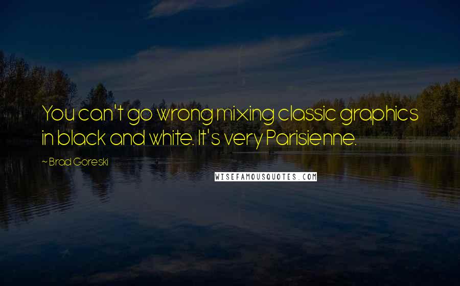 Brad Goreski Quotes: You can't go wrong mixing classic graphics in black and white. It's very Parisienne.