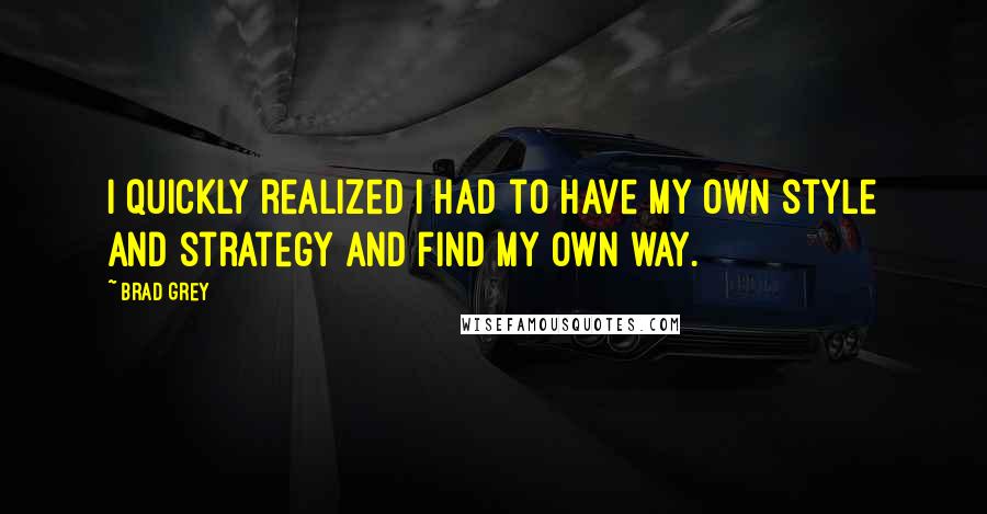 Brad Grey Quotes: I quickly realized I had to have my own style and strategy and find my own way.