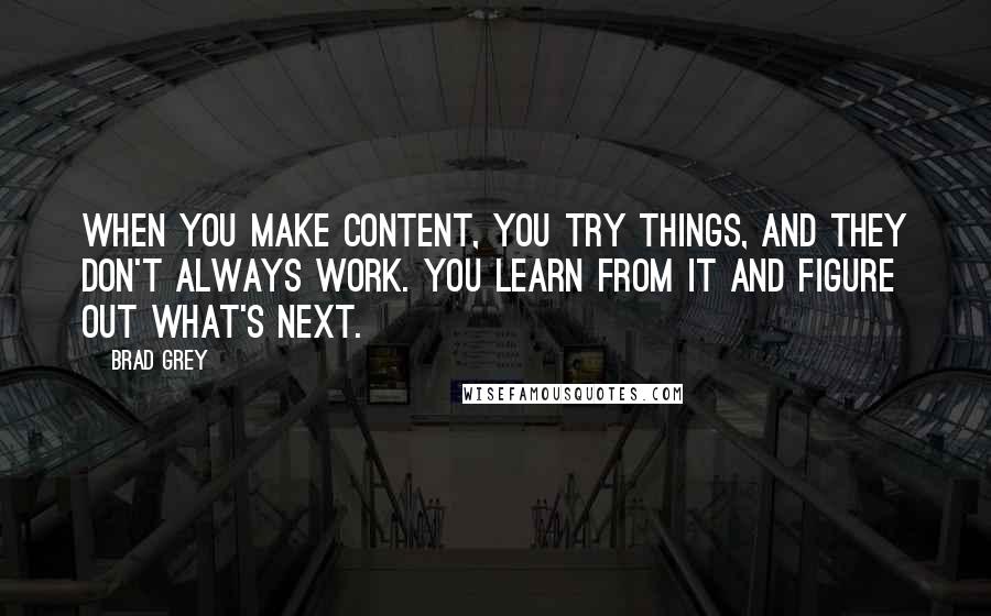 Brad Grey Quotes: When you make content, you try things, and they don't always work. You learn from it and figure out what's next.