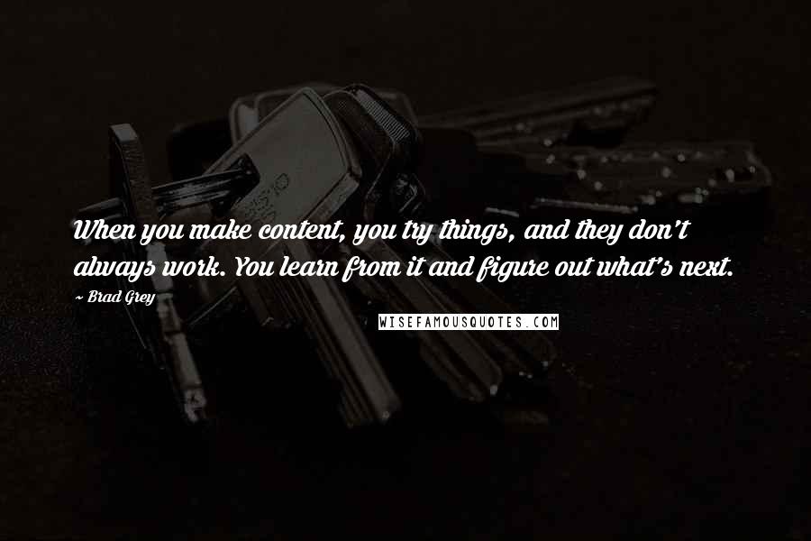 Brad Grey Quotes: When you make content, you try things, and they don't always work. You learn from it and figure out what's next.