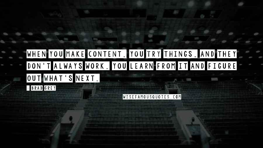 Brad Grey Quotes: When you make content, you try things, and they don't always work. You learn from it and figure out what's next.