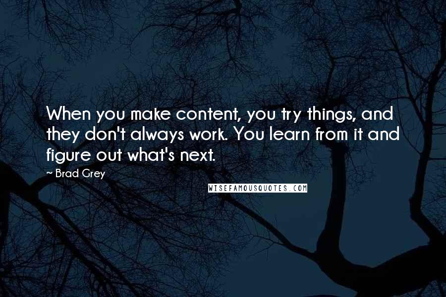 Brad Grey Quotes: When you make content, you try things, and they don't always work. You learn from it and figure out what's next.