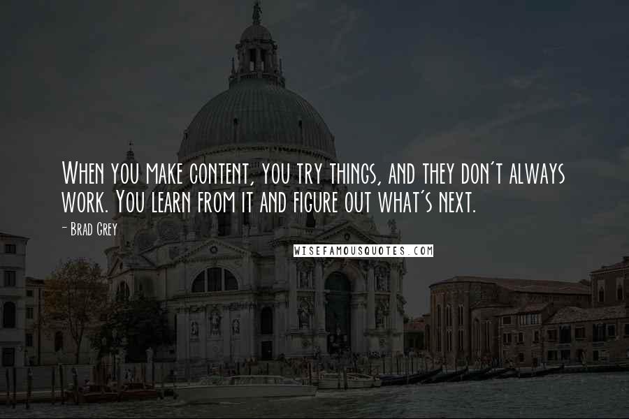 Brad Grey Quotes: When you make content, you try things, and they don't always work. You learn from it and figure out what's next.