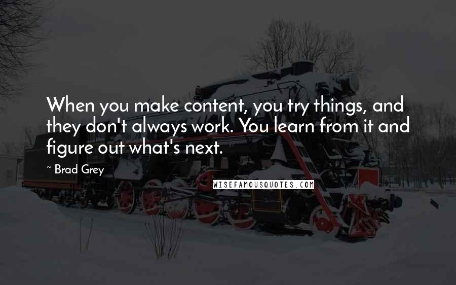 Brad Grey Quotes: When you make content, you try things, and they don't always work. You learn from it and figure out what's next.