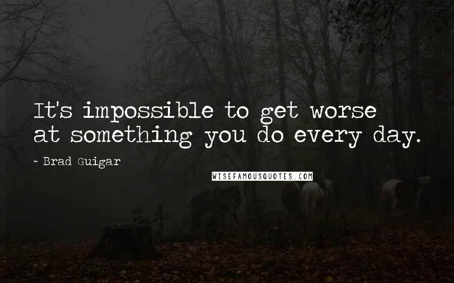 Brad Guigar Quotes: It's impossible to get worse at something you do every day.