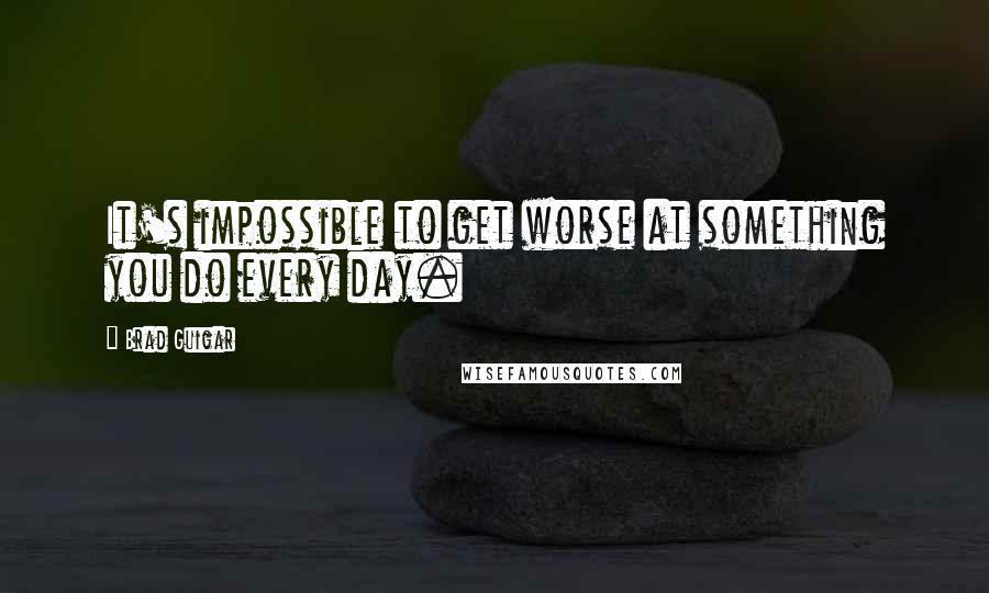 Brad Guigar Quotes: It's impossible to get worse at something you do every day.