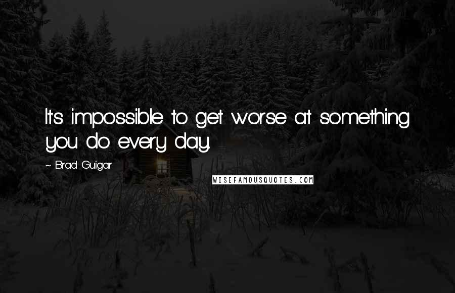 Brad Guigar Quotes: It's impossible to get worse at something you do every day.