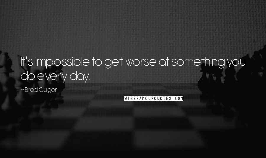 Brad Guigar Quotes: It's impossible to get worse at something you do every day.