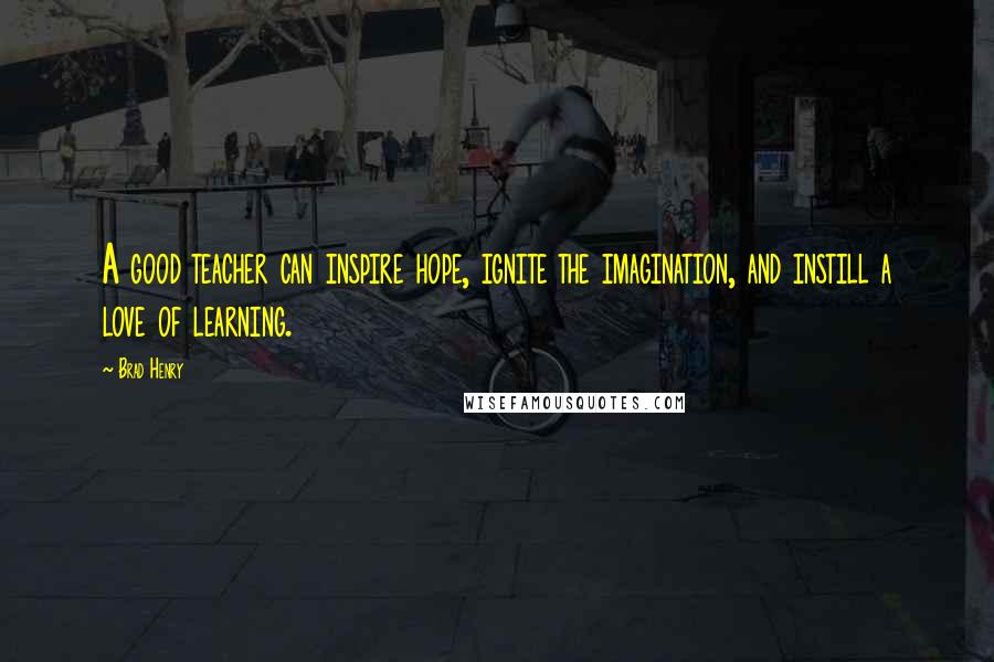 Brad Henry Quotes: A good teacher can inspire hope, ignite the imagination, and instill a love of learning.