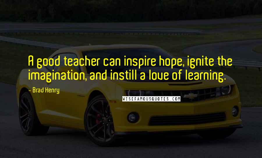 Brad Henry Quotes: A good teacher can inspire hope, ignite the imagination, and instill a love of learning.