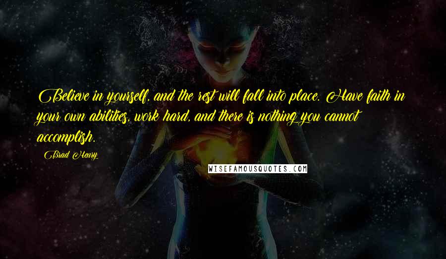 Brad Henry Quotes: Believe in yourself, and the rest will fall into place. Have faith in your own abilities, work hard, and there is nothing you cannot accomplish.