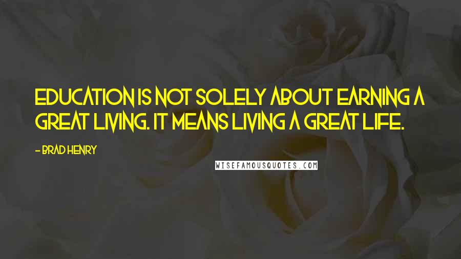 Brad Henry Quotes: Education is not solely about earning a great living. It means living a great life.