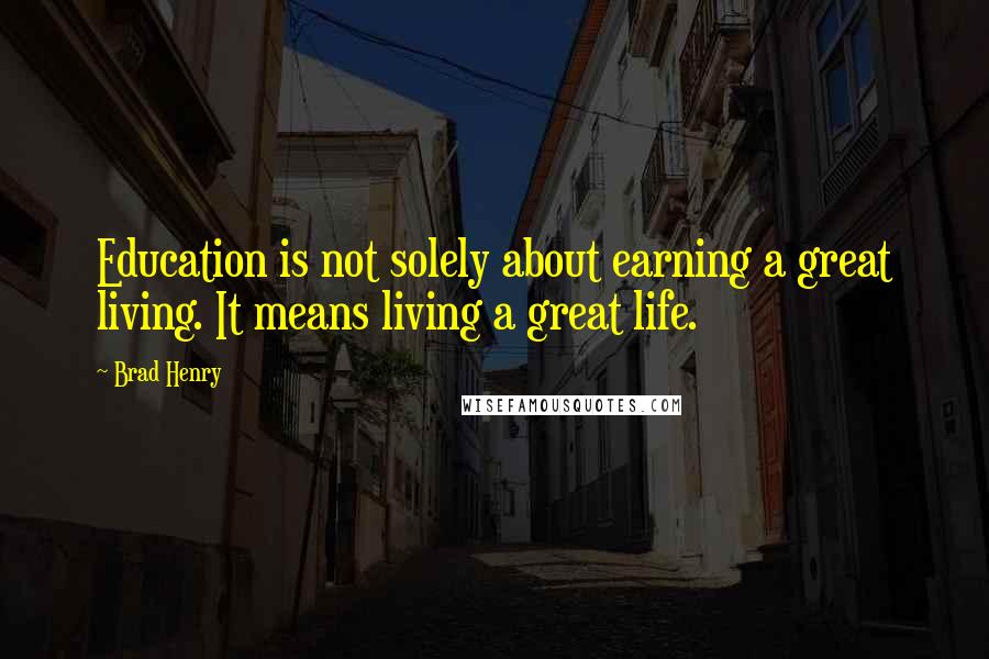 Brad Henry Quotes: Education is not solely about earning a great living. It means living a great life.