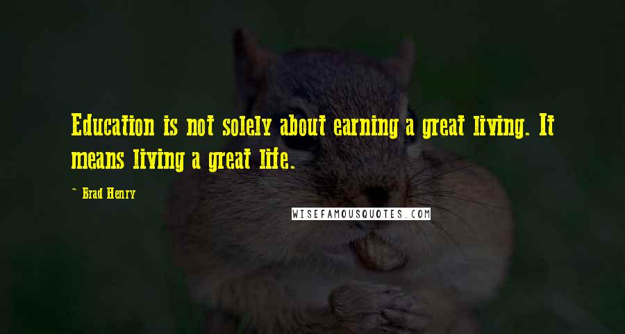 Brad Henry Quotes: Education is not solely about earning a great living. It means living a great life.