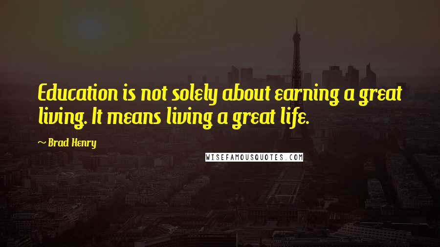 Brad Henry Quotes: Education is not solely about earning a great living. It means living a great life.