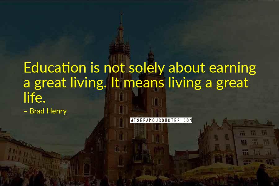 Brad Henry Quotes: Education is not solely about earning a great living. It means living a great life.