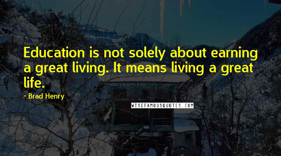 Brad Henry Quotes: Education is not solely about earning a great living. It means living a great life.