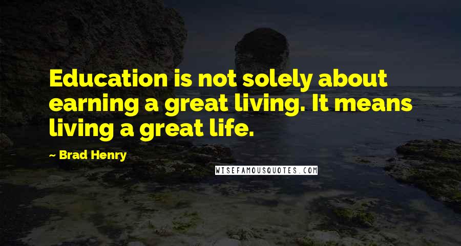 Brad Henry Quotes: Education is not solely about earning a great living. It means living a great life.