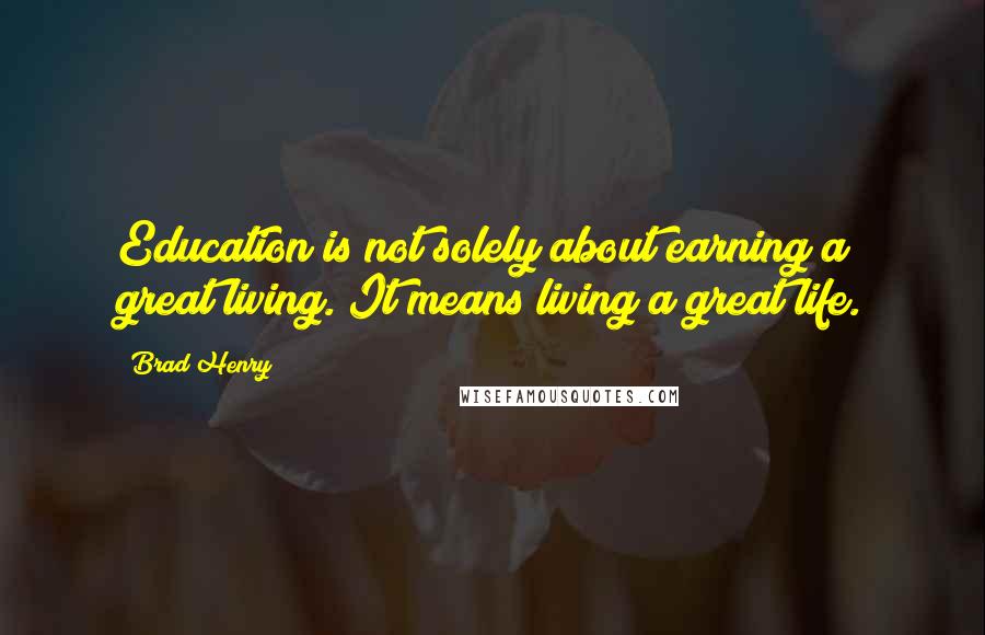 Brad Henry Quotes: Education is not solely about earning a great living. It means living a great life.