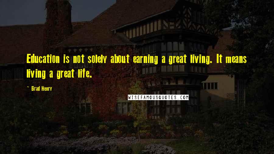 Brad Henry Quotes: Education is not solely about earning a great living. It means living a great life.