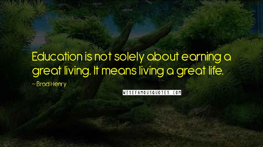 Brad Henry Quotes: Education is not solely about earning a great living. It means living a great life.