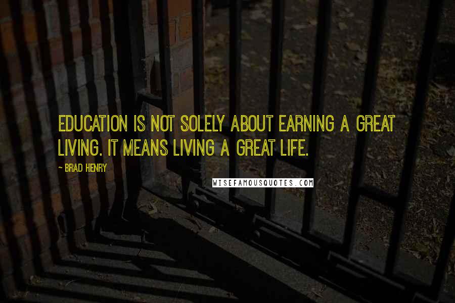 Brad Henry Quotes: Education is not solely about earning a great living. It means living a great life.