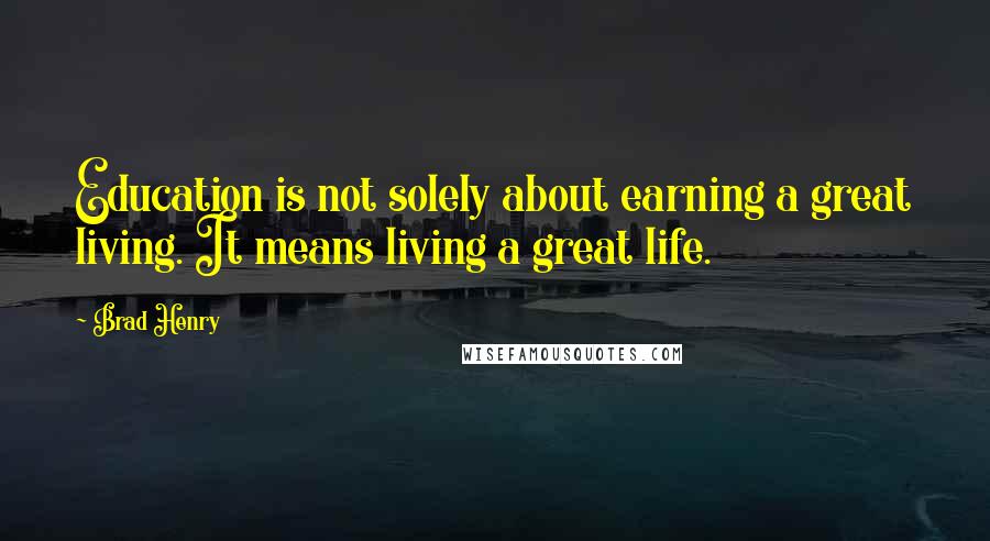 Brad Henry Quotes: Education is not solely about earning a great living. It means living a great life.
