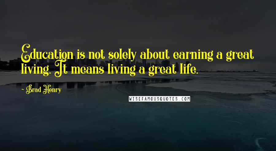 Brad Henry Quotes: Education is not solely about earning a great living. It means living a great life.