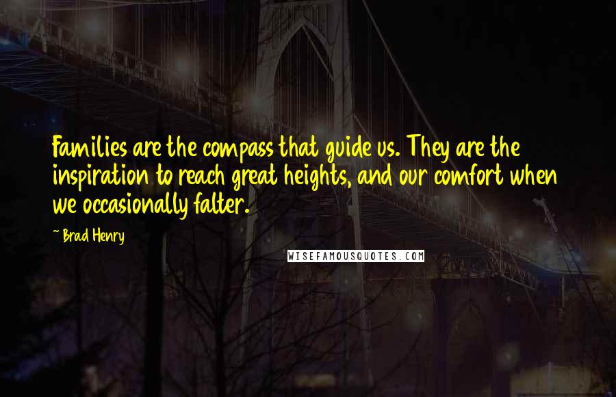 Brad Henry Quotes: Families are the compass that guide us. They are the inspiration to reach great heights, and our comfort when we occasionally falter.