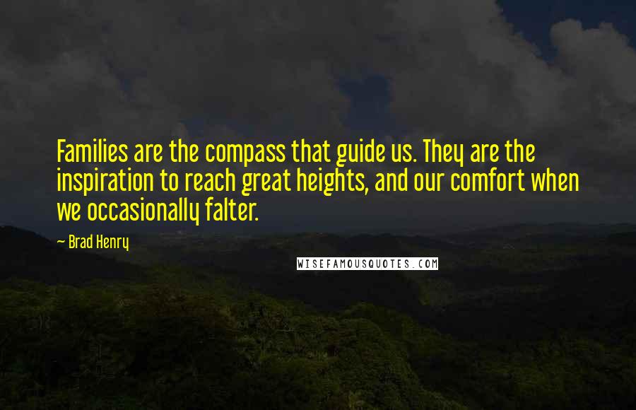 Brad Henry Quotes: Families are the compass that guide us. They are the inspiration to reach great heights, and our comfort when we occasionally falter.