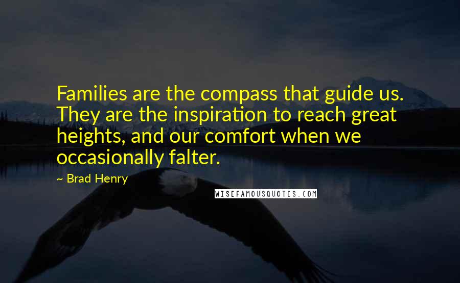 Brad Henry Quotes: Families are the compass that guide us. They are the inspiration to reach great heights, and our comfort when we occasionally falter.