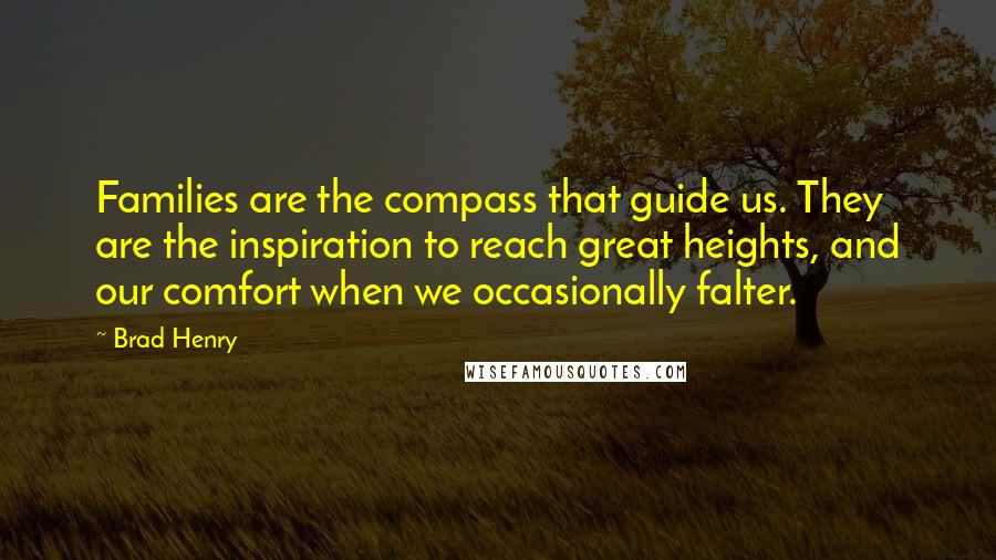 Brad Henry Quotes: Families are the compass that guide us. They are the inspiration to reach great heights, and our comfort when we occasionally falter.