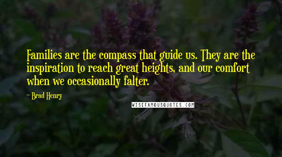 Brad Henry Quotes: Families are the compass that guide us. They are the inspiration to reach great heights, and our comfort when we occasionally falter.